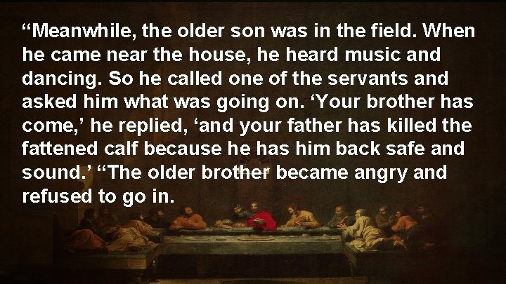 “Meanwhile, the older son was in the field. When he came near the house,