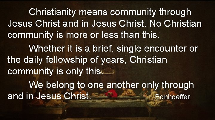 Christianity means community through Jesus Christ and in Jesus Christ. No Christian community is