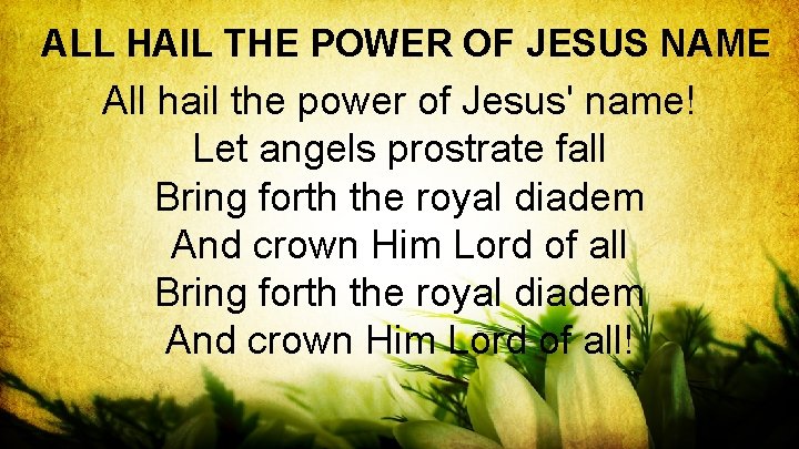 ALL HAIL THE POWER OF JESUS NAME All hail the power of Jesus' name!