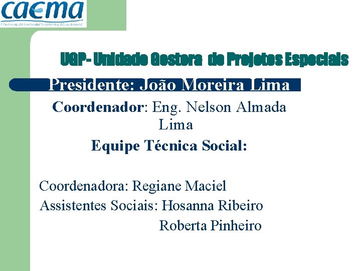 UGP- Unidade Gestora de Projetos Especiais Presidente: João Moreira Lima Coordenador: Eng. Nelson Almada