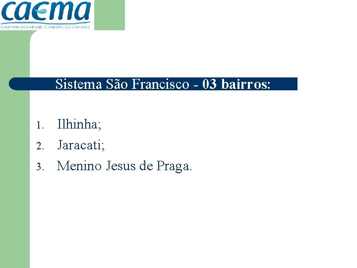 Sistema São Francisco - 03 bairros: 1. 2. 3. Ilhinha; Jaracati; Menino Jesus de