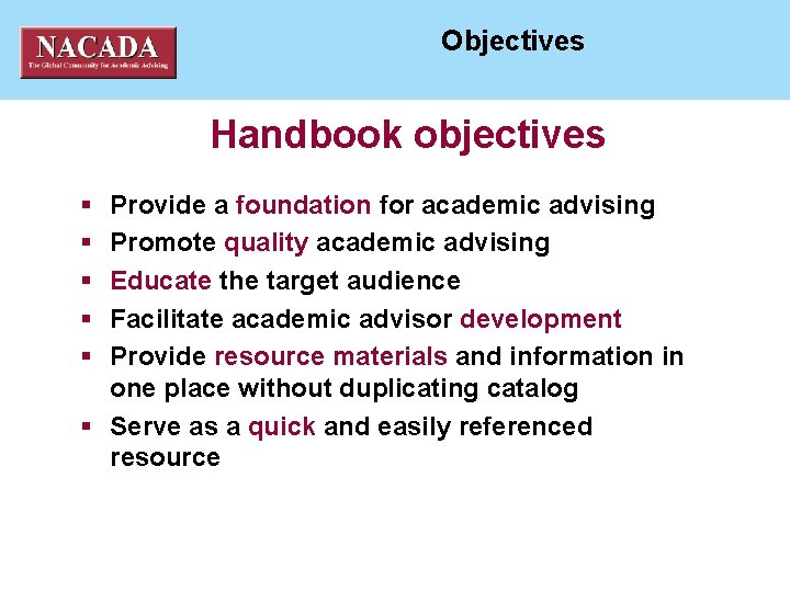 NACADA National ACademic ADvising Association Objectives Handbook objectives § § § Provide a foundation