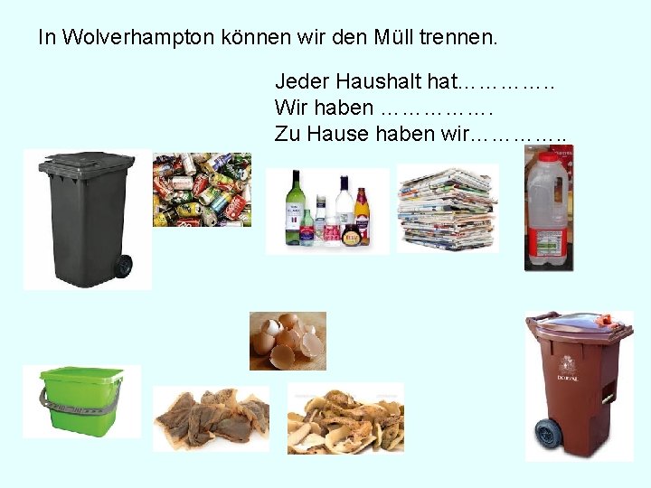 In Wolverhampton können wir den Müll trennen. Jeder Haushalt hat…………. . Wir haben ……………. In Wolverhampton können wir den Müll trennen. Jeder Haushalt hat…………. . Wir haben …………….