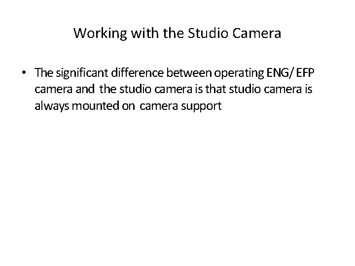 Working with the Studio Camera • The significant difference between operating ENG/ EFP camera