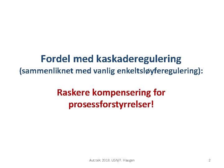 Fordel med kaskaderegulering (sammenliknet med vanlig enkeltsløyferegulering): Raskere kompensering for prosessforstyrrelser! Aut. tek. 2018.