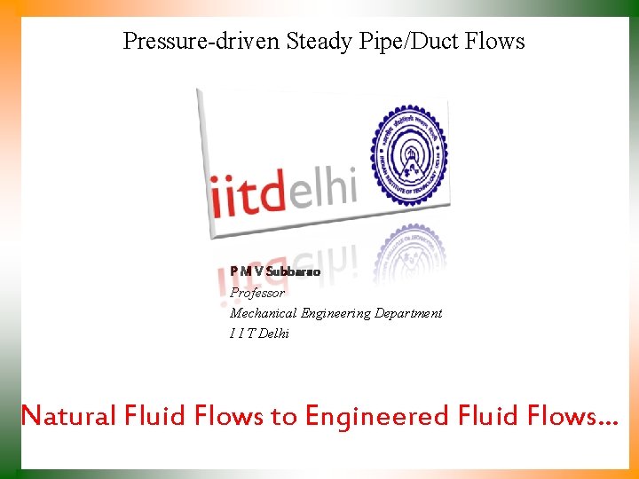 Pressure-driven Steady Pipe/Duct Flows P M V Subbarao Professor Mechanical Engineering Department I I