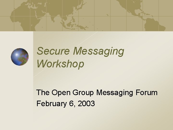 Secure Messaging Workshop The Open Group Messaging Forum February 6, 2003 