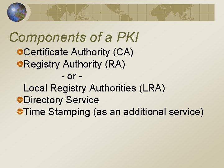 Components of a PKI Certificate Authority (CA) Registry Authority (RA) - or Local Registry