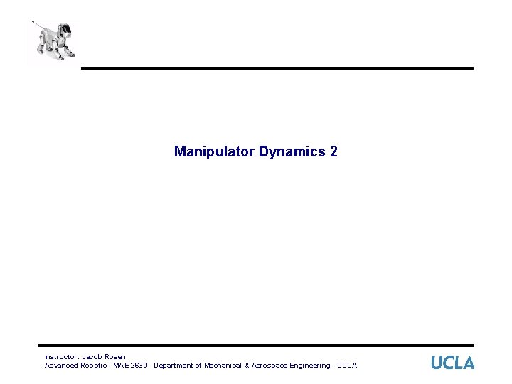 Manipulator Dynamics 2 Instructor: Jacob Rosen Advanced Robotic - MAE 263 D - Department