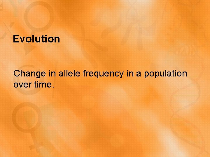 Evolution Change in allele frequency in a population over time. 