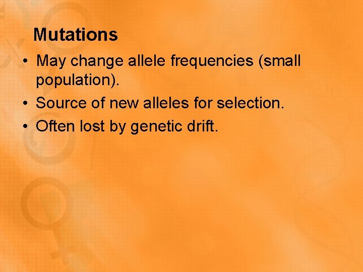 Mutations • May change allele frequencies (small population). • Source of new alleles for