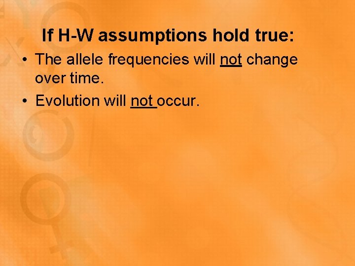 If H-W assumptions hold true: • The allele frequencies will not change over time.