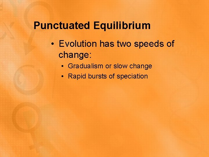 Punctuated Equilibrium • Evolution has two speeds of change: • Gradualism or slow change