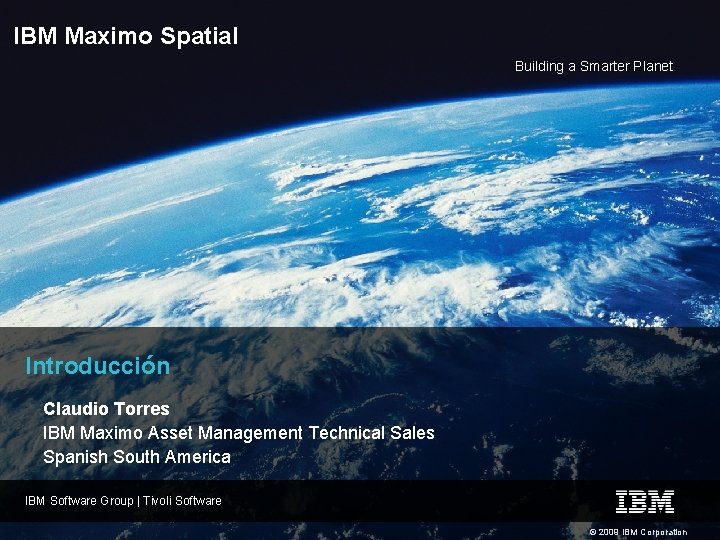 IBM Maximo Spatial Building a Smarter Planet Introducción Claudio Torres IBM Maximo Asset Management