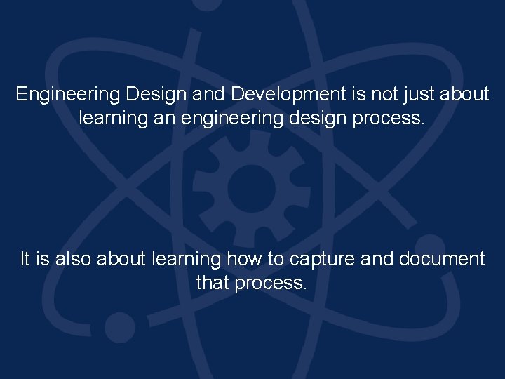 Engineering Design and Development is not just about learning an engineering design process. It