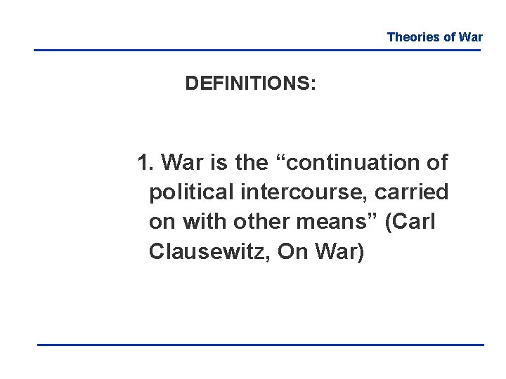 Theories of War DEFINITIONS: 1. War is the “continuation of political intercourse, carried on
