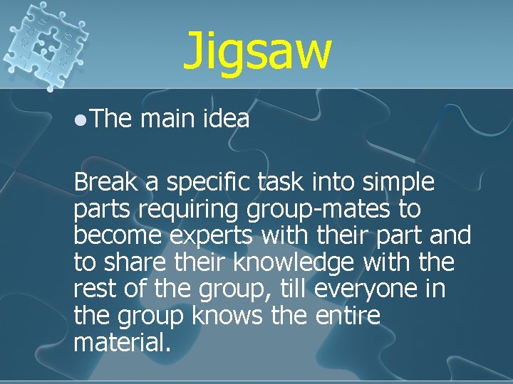 Jigsaw The main idea Break a specific task into simple parts requiring group-mates to