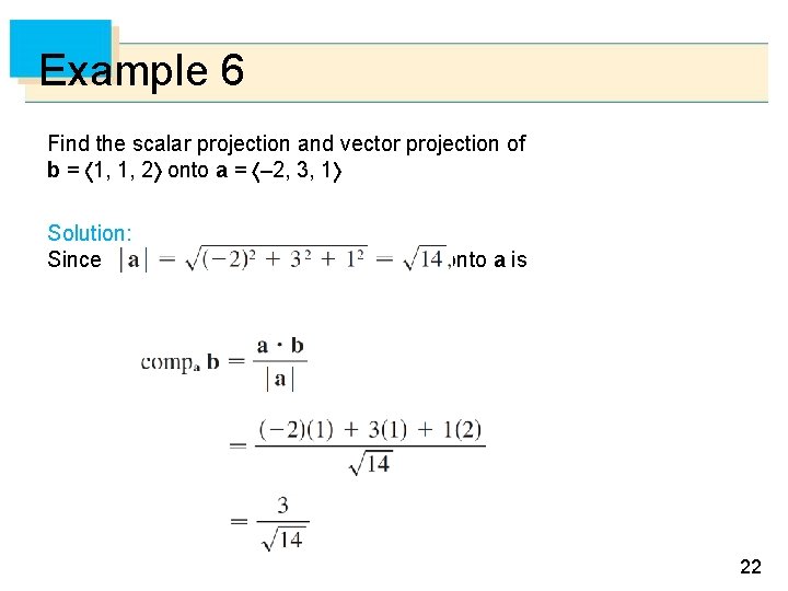 Example 6 Find the scalar projection and vector projection of b = 1, 1,