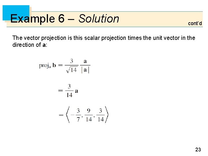 Example 6 – Solution cont’d The vector projection is this scalar projection times the