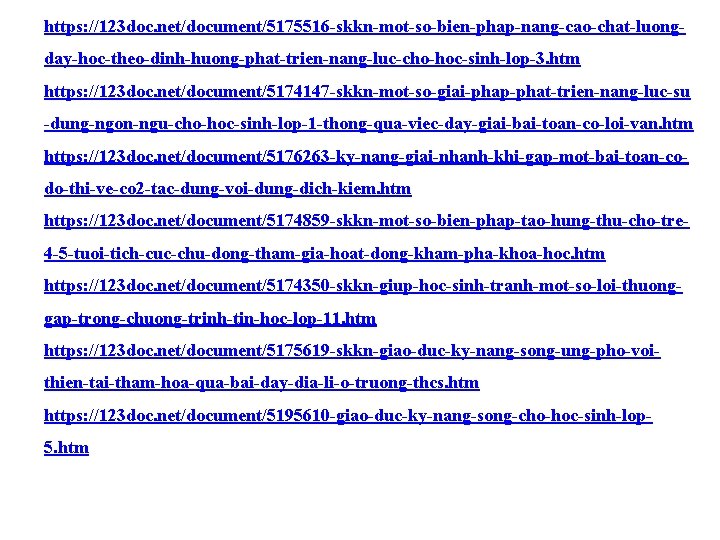 https: //123 doc. net/document/5175516 -skkn-mot-so-bien-phap-nang-cao-chat-luongday-hoc-theo-dinh-huong-phat-trien-nang-luc-cho-hoc-sinh-lop-3. htm https: //123 doc. net/document/5174147 -skkn-mot-so-giai-phap-phat-trien-nang-luc-su -dung-ngon-ngu-cho-hoc-sinh-lop-1 -thong-qua-viec-day-giai-bai-toan-co-loi-van. htm