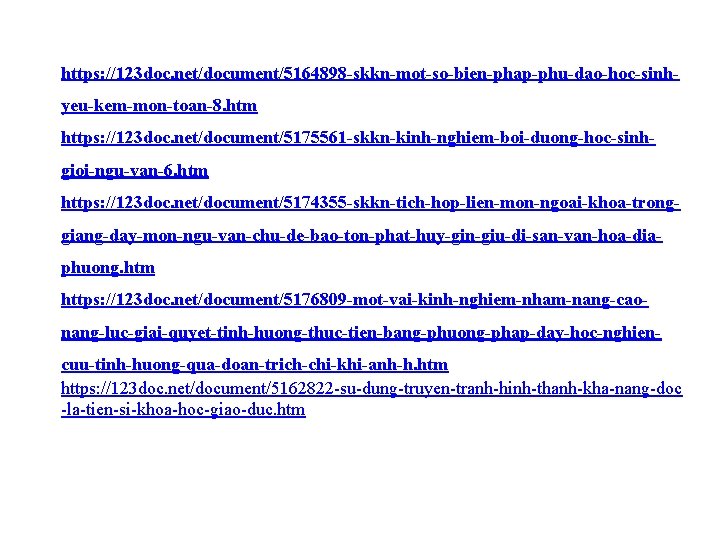 https: //123 doc. net/document/5164898 -skkn-mot-so-bien-phap-phu-dao-hoc-sinhyeu-kem-mon-toan-8. htm https: //123 doc. net/document/5175561 -skkn-kinh-nghiem-boi-duong-hoc-sinhgioi-ngu-van-6. htm https: //123