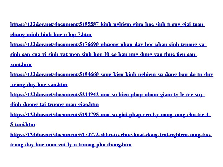 https: //123 doc. net/document/5195587 -kinh-nghiem-giup-hoc-sinh-trong-giai-toanchung-minh-hoc-o-lop-7. htm https: //123 doc. net/document/5176690 -phuong-phap-day-hoc-phan-sinh-truong-vasinh-san-cua-vi-sinh-vat-mon-sinh-hoc-10 -co-ban-ung-dung-vao-thuc-tien-sanxuat. htm https: