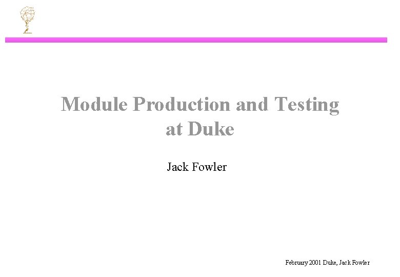 Module Production and Testing at Duke Jack Fowler February 2001 Duke, Jack Fowler 