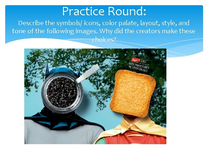 Practice Round: Describe the symbols/ icons, color palate, layout, style, and tone of the