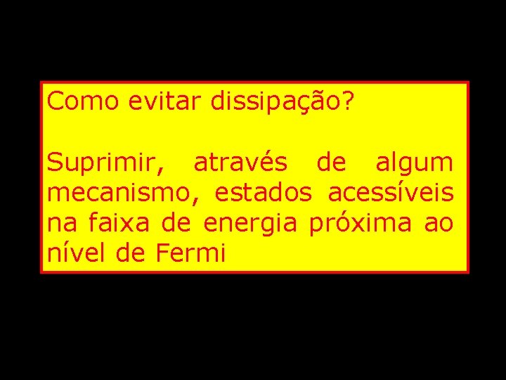 Como evitar dissipação? Suprimir, através de algum mecanismo, estados acessíveis na faixa de energia