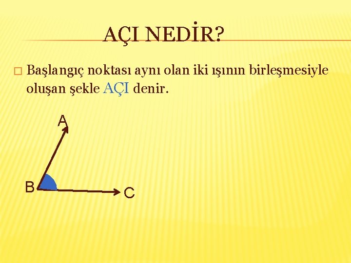 AÇI NEDİR? � Başlangıç noktası aynı olan iki ışının birleşmesiyle oluşan şekle AÇI denir.