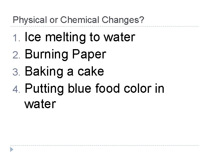 Physical or Chemical Changes? Ice melting to water 2. Burning Paper 3. Baking a