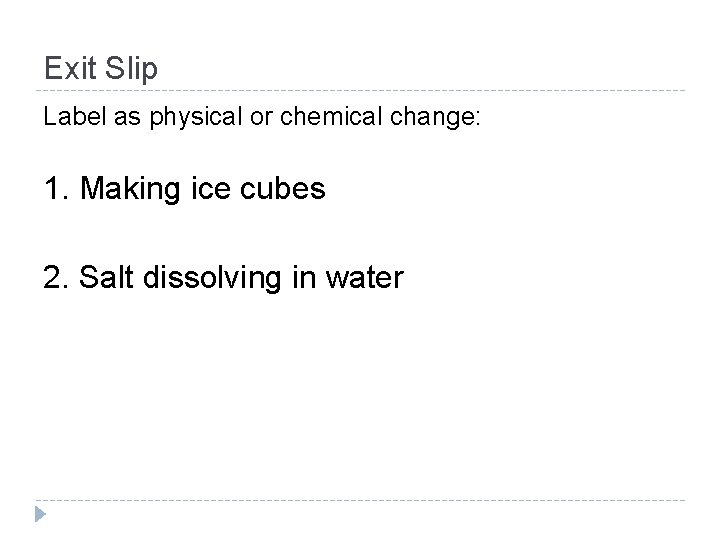 Exit Slip Label as physical or chemical change: 1. Making ice cubes 2. Salt