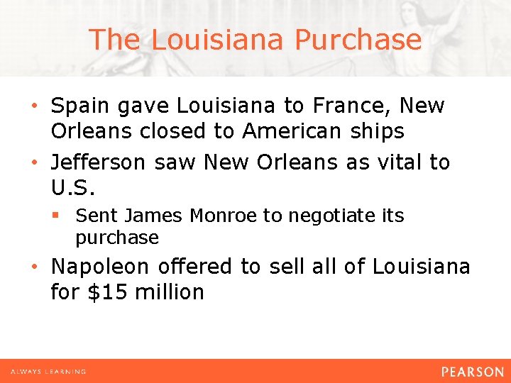The Louisiana Purchase • Spain gave Louisiana to France, New Orleans closed to American
