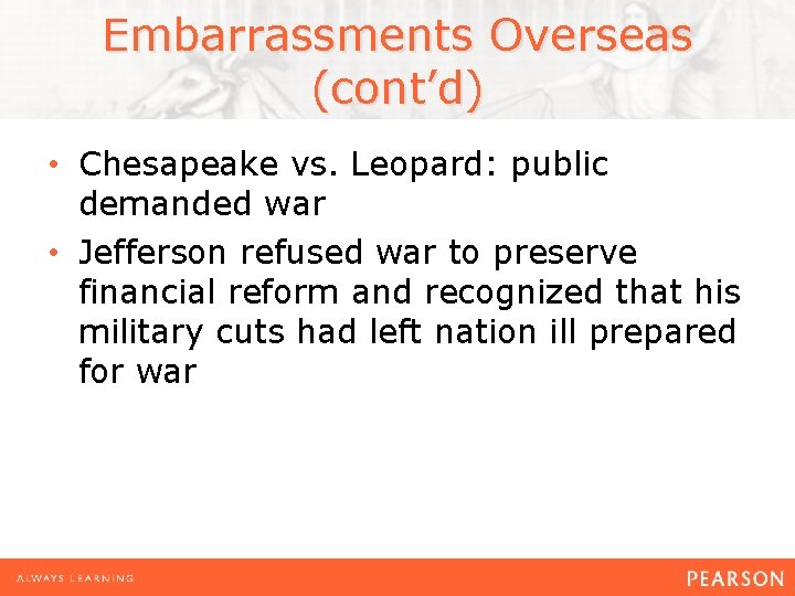 Embarrassments Overseas (cont’d) • Chesapeake vs. Leopard: public demanded war • Jefferson refused war