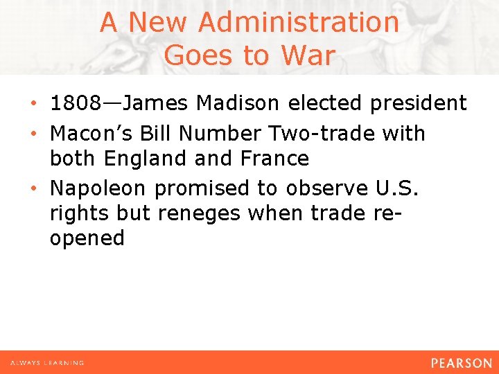A New Administration Goes to War • 1808—James Madison elected president • Macon’s Bill
