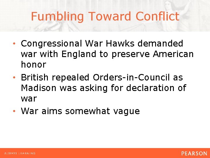 Fumbling Toward Conflict • Congressional War Hawks demanded war with England to preserve American
