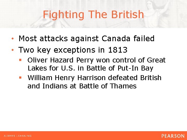Fighting The British • Most attacks against Canada failed • Two key exceptions in