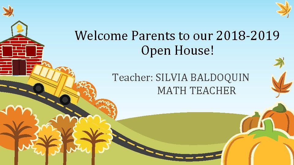 Welcome Parents to our 2018 -2019 Open House! Teacher: SILVIA BALDOQUIN MATH TEACHER 