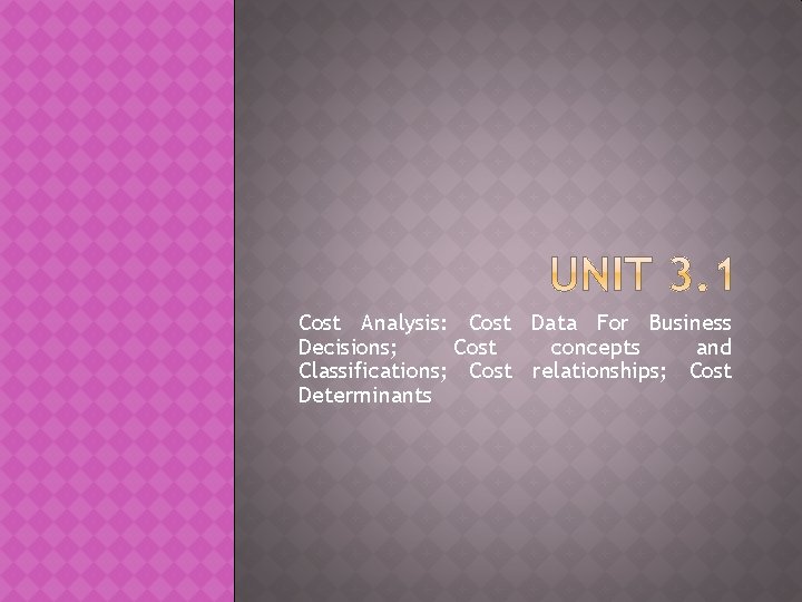 Cost Analysis: Cost Data For Business Decisions; Cost concepts and Classifications; Cost relationships; Cost