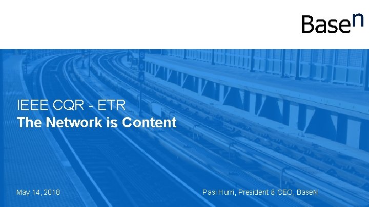 IEEE CQR - ETR The Network is Content May 14, 2018 Pasi Hurri, President