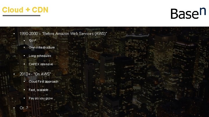 Cloud + CDN • • • 1990 -2000 – ”Before Amazon Web Services (AWS)”