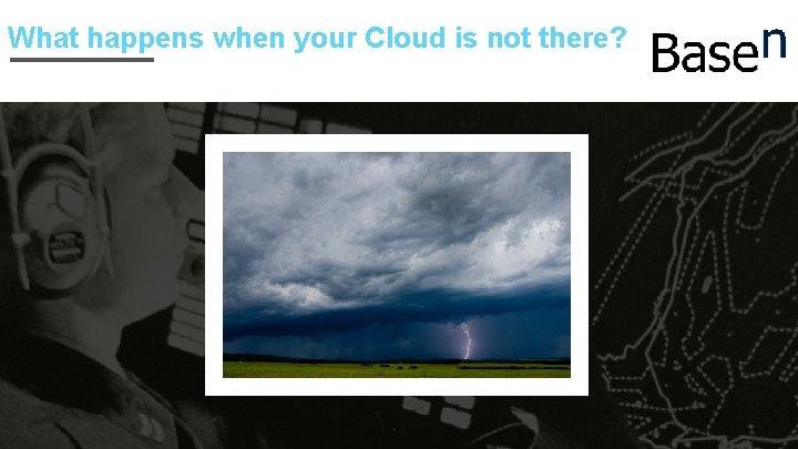 What happens when your Cloud is not there? 