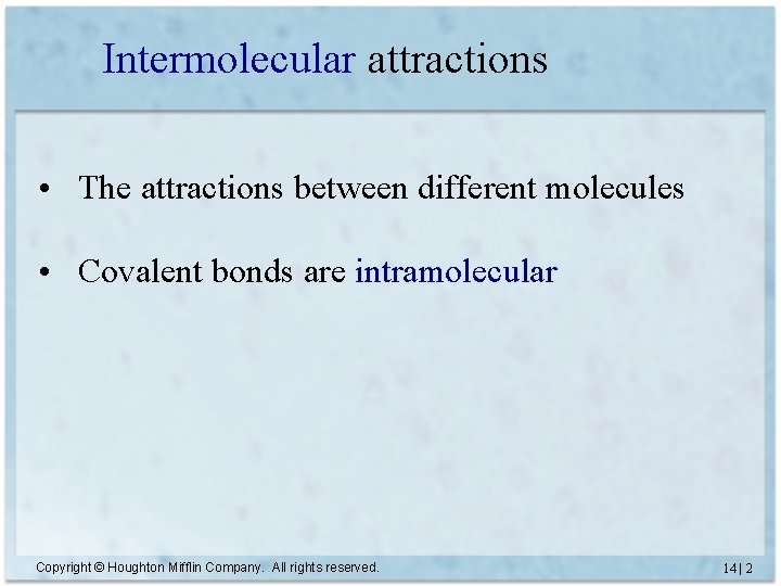 Intermolecular attractions • The attractions between different molecules • Covalent bonds are intramolecular Copyright