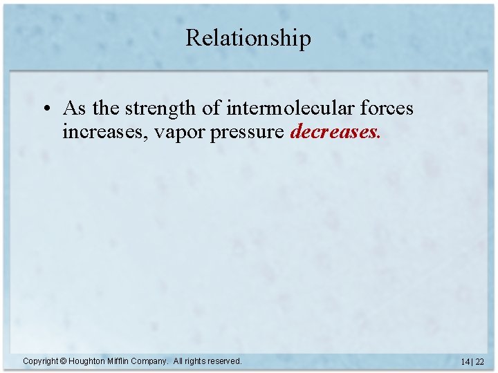 Relationship • As the strength of intermolecular forces increases, vapor pressure decreases. Copyright ©