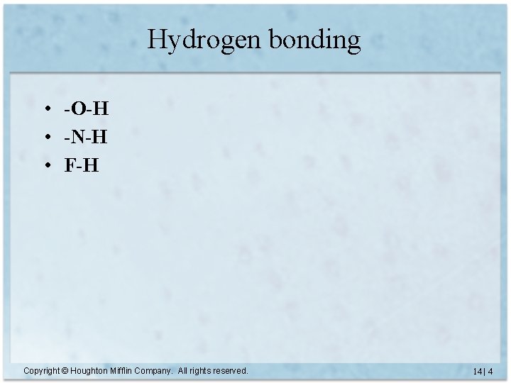 Hydrogen bonding • -O-H • -N-H • F-H Copyright © Houghton Mifflin Company. All