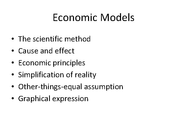 Economic Models • • • The scientific method Cause and effect Economic principles Simplification