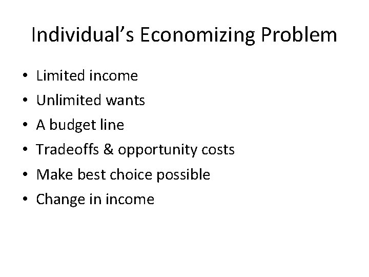 Individual’s Economizing Problem • • • Limited income Unlimited wants A budget line Tradeoffs