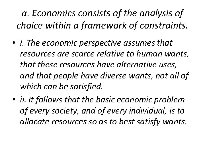 a. Economics consists of the analysis of choice within a framework of constraints. •