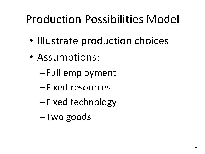 Production Possibilities Model • Illustrate production choices • Assumptions: – Full employment – Fixed