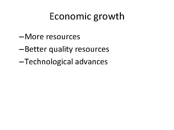 Economic growth – More resources – Better quality resources – Technological advances 